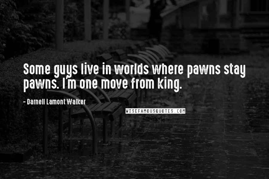 Darnell Lamont Walker Quotes: Some guys live in worlds where pawns stay pawns. I'm one move from king.