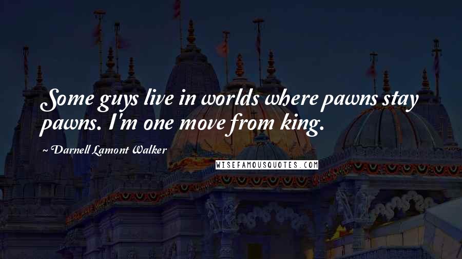 Darnell Lamont Walker Quotes: Some guys live in worlds where pawns stay pawns. I'm one move from king.