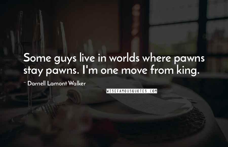 Darnell Lamont Walker Quotes: Some guys live in worlds where pawns stay pawns. I'm one move from king.