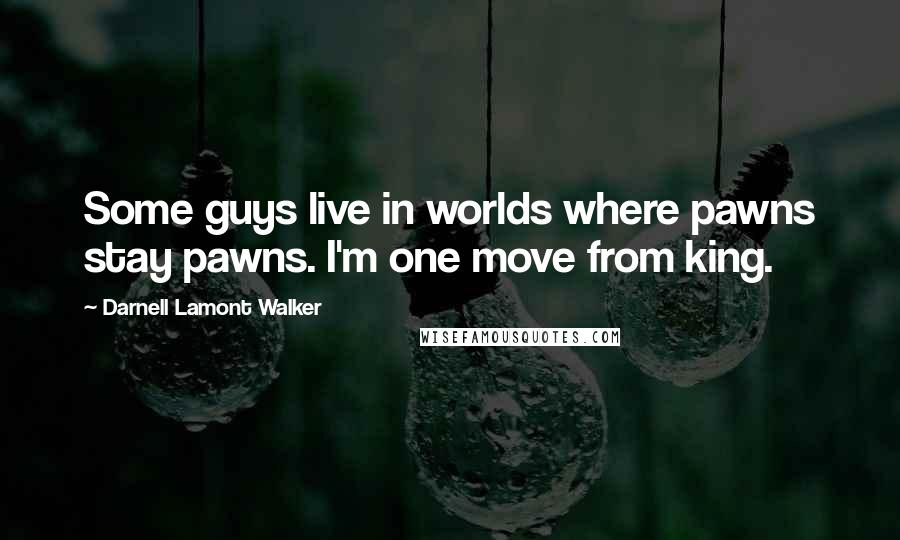 Darnell Lamont Walker Quotes: Some guys live in worlds where pawns stay pawns. I'm one move from king.