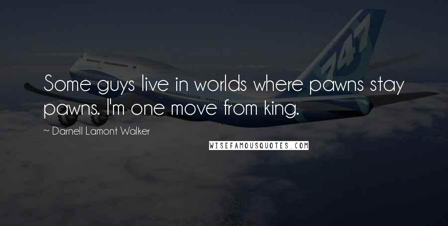 Darnell Lamont Walker Quotes: Some guys live in worlds where pawns stay pawns. I'm one move from king.