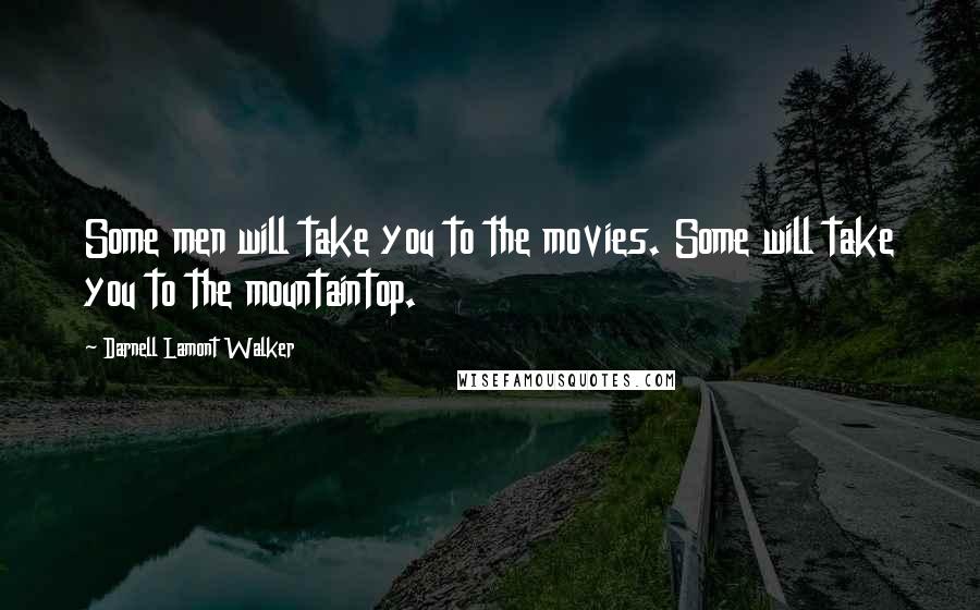 Darnell Lamont Walker Quotes: Some men will take you to the movies. Some will take you to the mountaintop.
