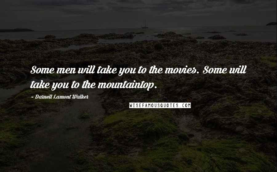 Darnell Lamont Walker Quotes: Some men will take you to the movies. Some will take you to the mountaintop.