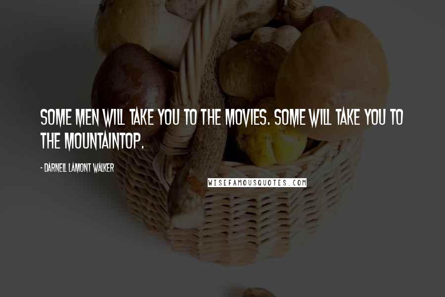 Darnell Lamont Walker Quotes: Some men will take you to the movies. Some will take you to the mountaintop.