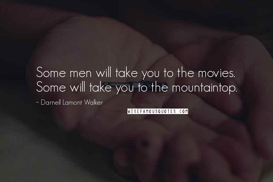 Darnell Lamont Walker Quotes: Some men will take you to the movies. Some will take you to the mountaintop.