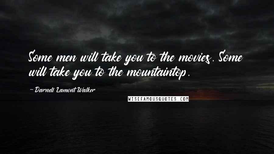 Darnell Lamont Walker Quotes: Some men will take you to the movies. Some will take you to the mountaintop.