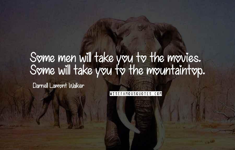 Darnell Lamont Walker Quotes: Some men will take you to the movies. Some will take you to the mountaintop.