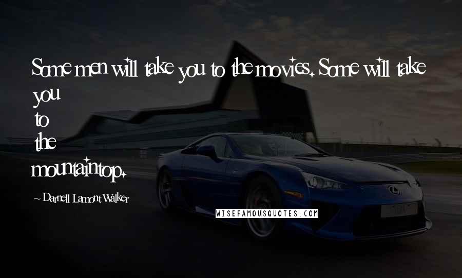 Darnell Lamont Walker Quotes: Some men will take you to the movies. Some will take you to the mountaintop.
