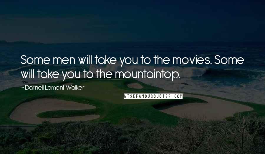 Darnell Lamont Walker Quotes: Some men will take you to the movies. Some will take you to the mountaintop.