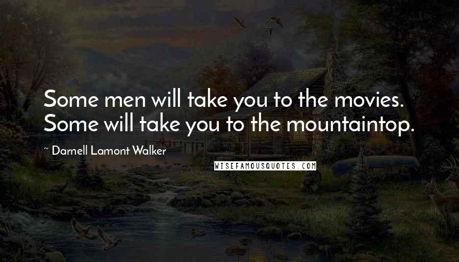 Darnell Lamont Walker Quotes: Some men will take you to the movies. Some will take you to the mountaintop.
