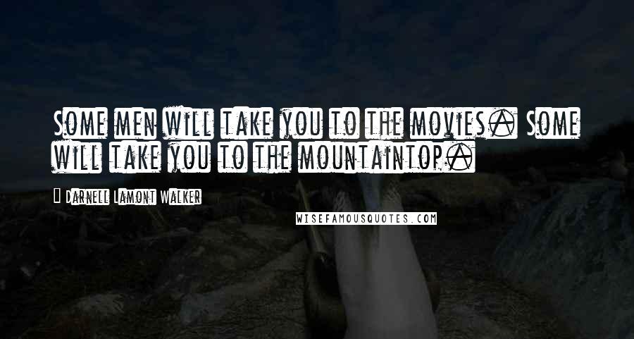 Darnell Lamont Walker Quotes: Some men will take you to the movies. Some will take you to the mountaintop.