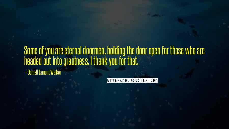 Darnell Lamont Walker Quotes: Some of you are eternal doormen. holding the door open for those who are headed out into greatness. I thank you for that.