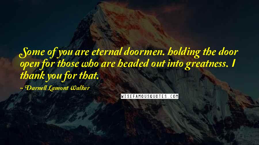 Darnell Lamont Walker Quotes: Some of you are eternal doormen. holding the door open for those who are headed out into greatness. I thank you for that.