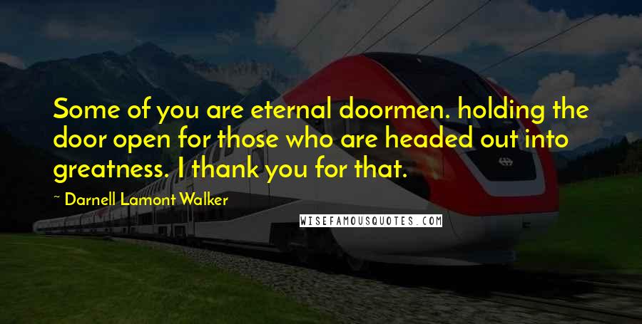 Darnell Lamont Walker Quotes: Some of you are eternal doormen. holding the door open for those who are headed out into greatness. I thank you for that.