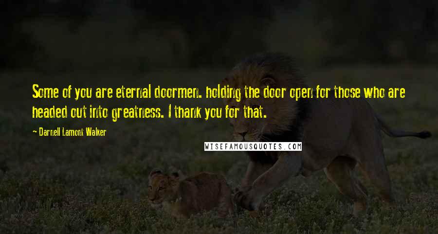 Darnell Lamont Walker Quotes: Some of you are eternal doormen. holding the door open for those who are headed out into greatness. I thank you for that.