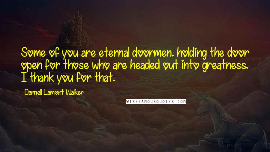 Darnell Lamont Walker Quotes: Some of you are eternal doormen. holding the door open for those who are headed out into greatness. I thank you for that.