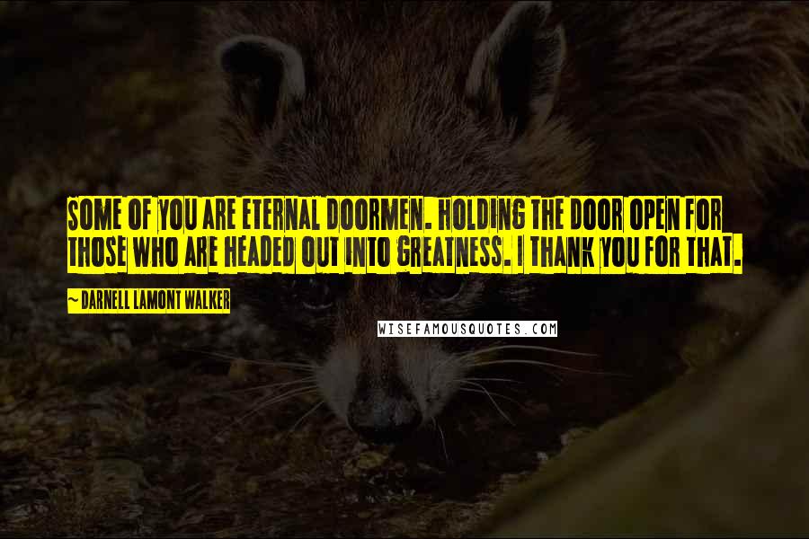 Darnell Lamont Walker Quotes: Some of you are eternal doormen. holding the door open for those who are headed out into greatness. I thank you for that.