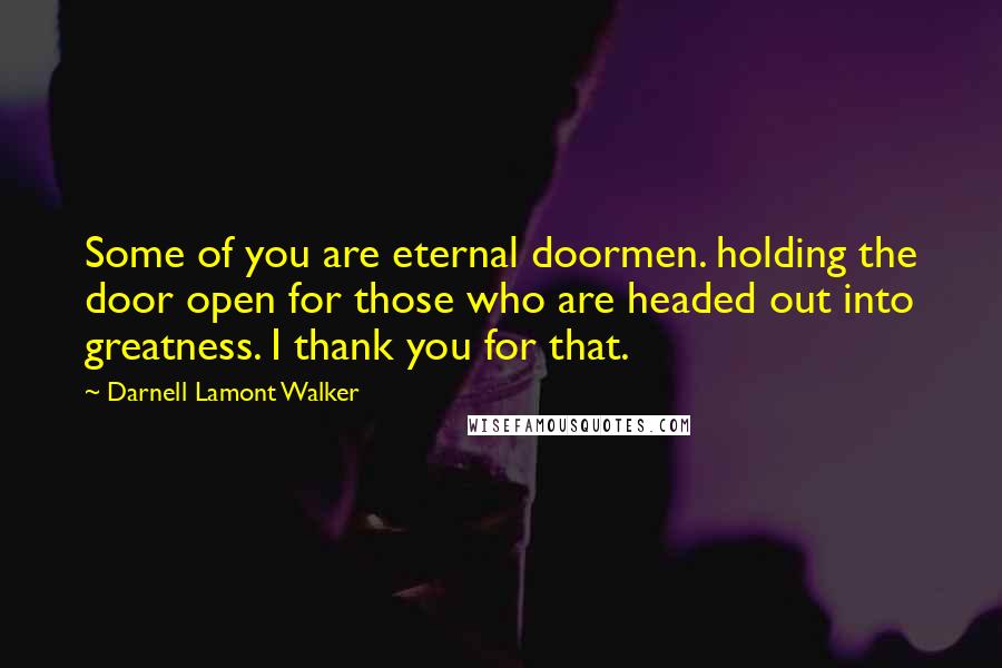 Darnell Lamont Walker Quotes: Some of you are eternal doormen. holding the door open for those who are headed out into greatness. I thank you for that.