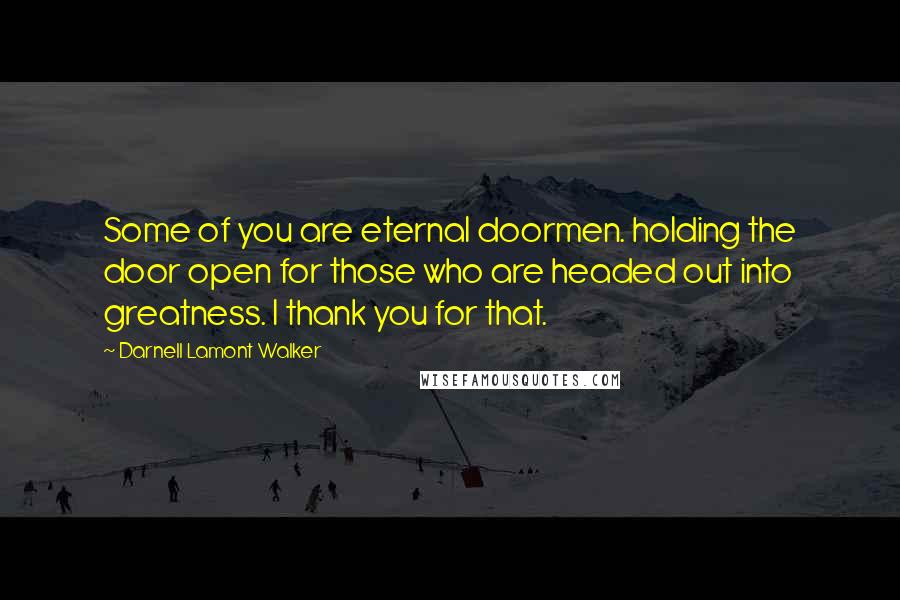 Darnell Lamont Walker Quotes: Some of you are eternal doormen. holding the door open for those who are headed out into greatness. I thank you for that.