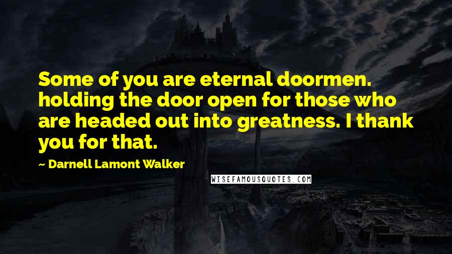 Darnell Lamont Walker Quotes: Some of you are eternal doormen. holding the door open for those who are headed out into greatness. I thank you for that.