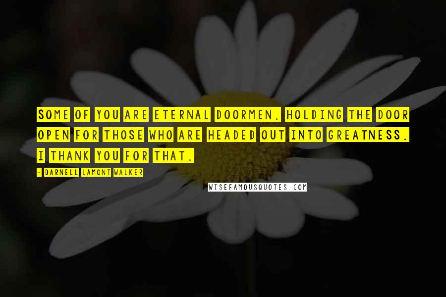 Darnell Lamont Walker Quotes: Some of you are eternal doormen. holding the door open for those who are headed out into greatness. I thank you for that.