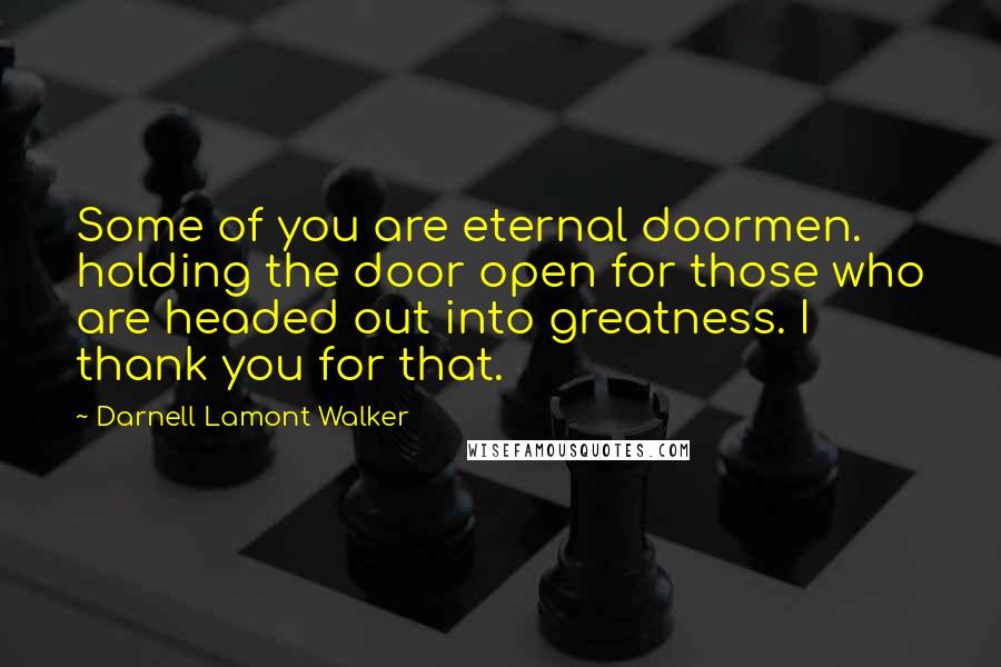 Darnell Lamont Walker Quotes: Some of you are eternal doormen. holding the door open for those who are headed out into greatness. I thank you for that.