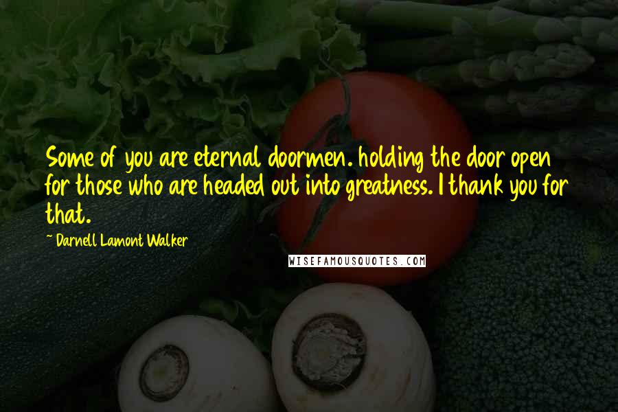 Darnell Lamont Walker Quotes: Some of you are eternal doormen. holding the door open for those who are headed out into greatness. I thank you for that.