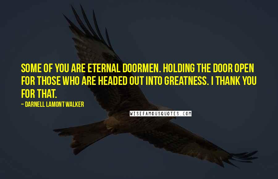 Darnell Lamont Walker Quotes: Some of you are eternal doormen. holding the door open for those who are headed out into greatness. I thank you for that.