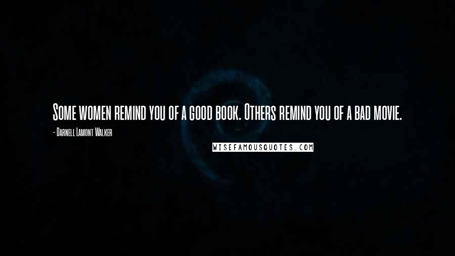 Darnell Lamont Walker Quotes: Some women remind you of a good book. Others remind you of a bad movie.