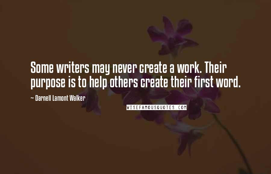 Darnell Lamont Walker Quotes: Some writers may never create a work. Their purpose is to help others create their first word.