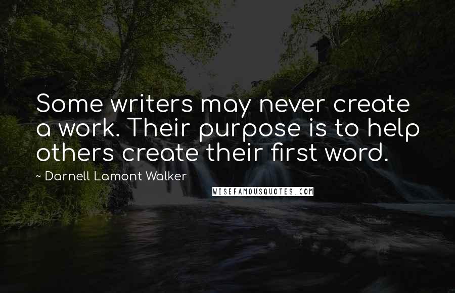 Darnell Lamont Walker Quotes: Some writers may never create a work. Their purpose is to help others create their first word.