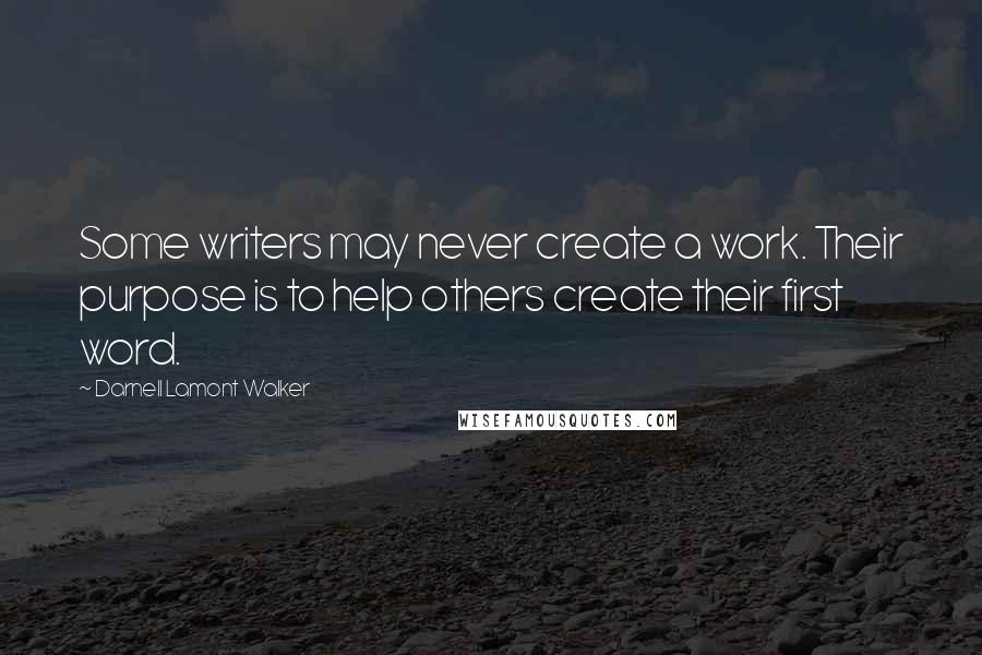 Darnell Lamont Walker Quotes: Some writers may never create a work. Their purpose is to help others create their first word.