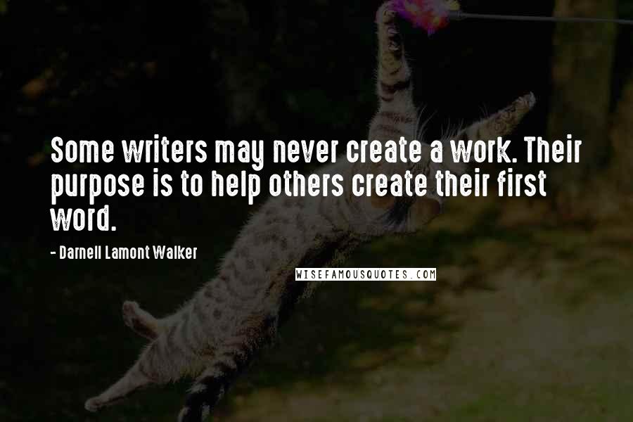 Darnell Lamont Walker Quotes: Some writers may never create a work. Their purpose is to help others create their first word.