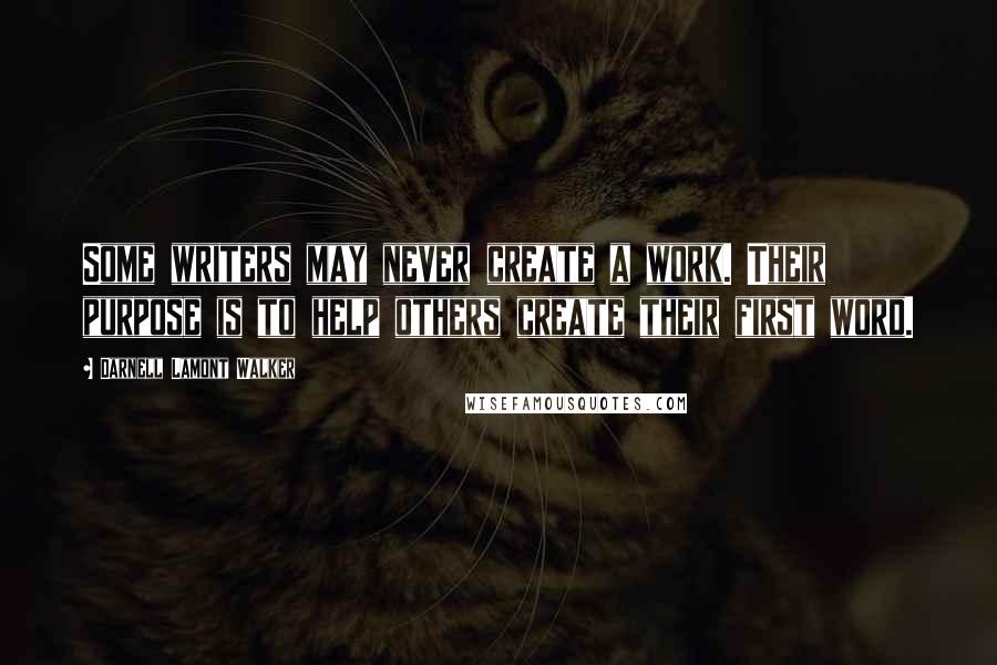 Darnell Lamont Walker Quotes: Some writers may never create a work. Their purpose is to help others create their first word.