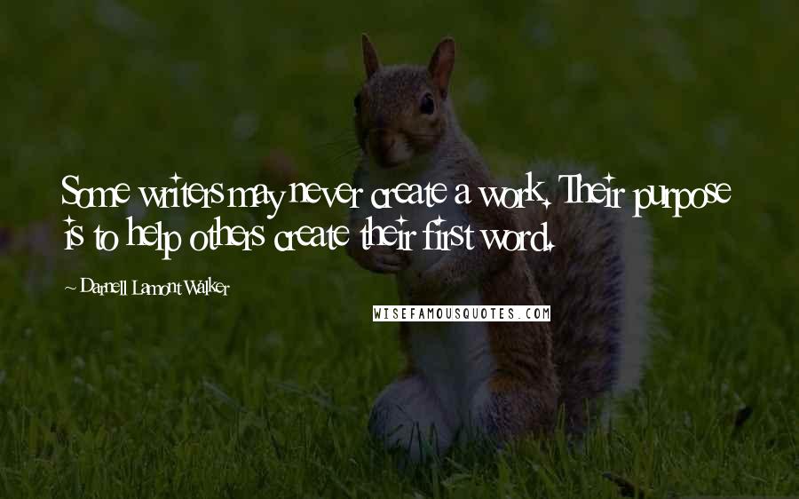 Darnell Lamont Walker Quotes: Some writers may never create a work. Their purpose is to help others create their first word.