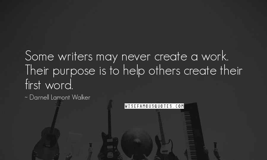 Darnell Lamont Walker Quotes: Some writers may never create a work. Their purpose is to help others create their first word.