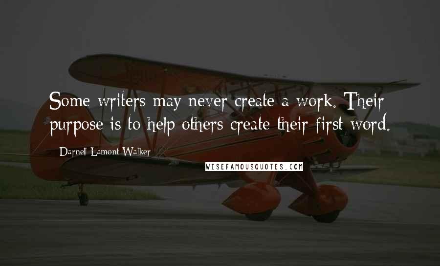 Darnell Lamont Walker Quotes: Some writers may never create a work. Their purpose is to help others create their first word.