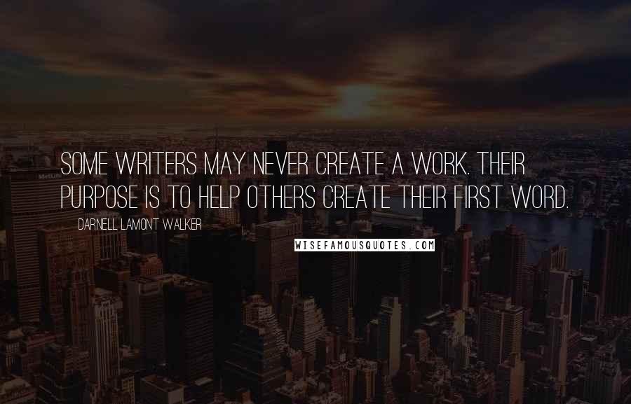 Darnell Lamont Walker Quotes: Some writers may never create a work. Their purpose is to help others create their first word.