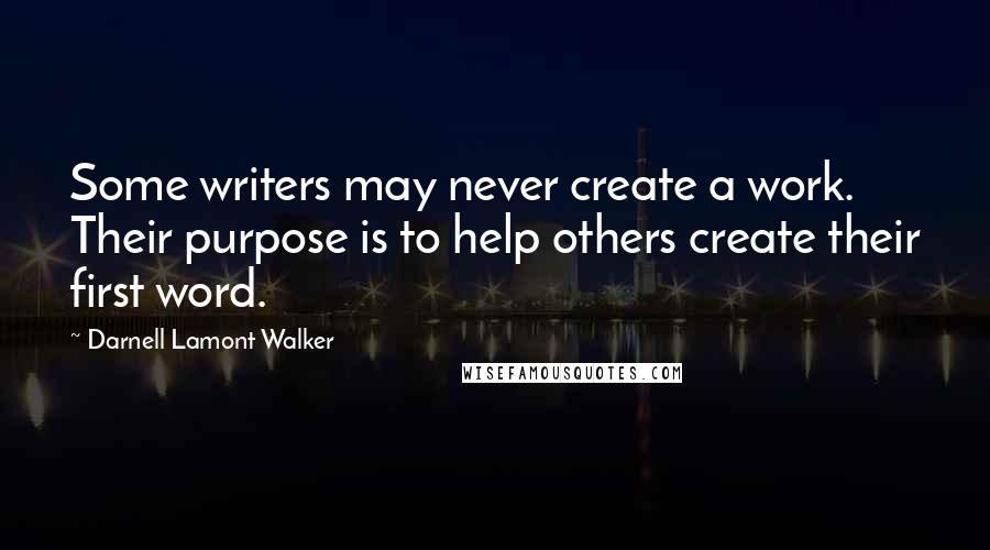 Darnell Lamont Walker Quotes: Some writers may never create a work. Their purpose is to help others create their first word.