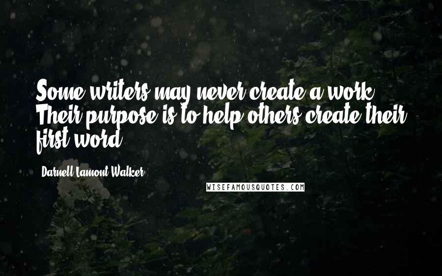 Darnell Lamont Walker Quotes: Some writers may never create a work. Their purpose is to help others create their first word.