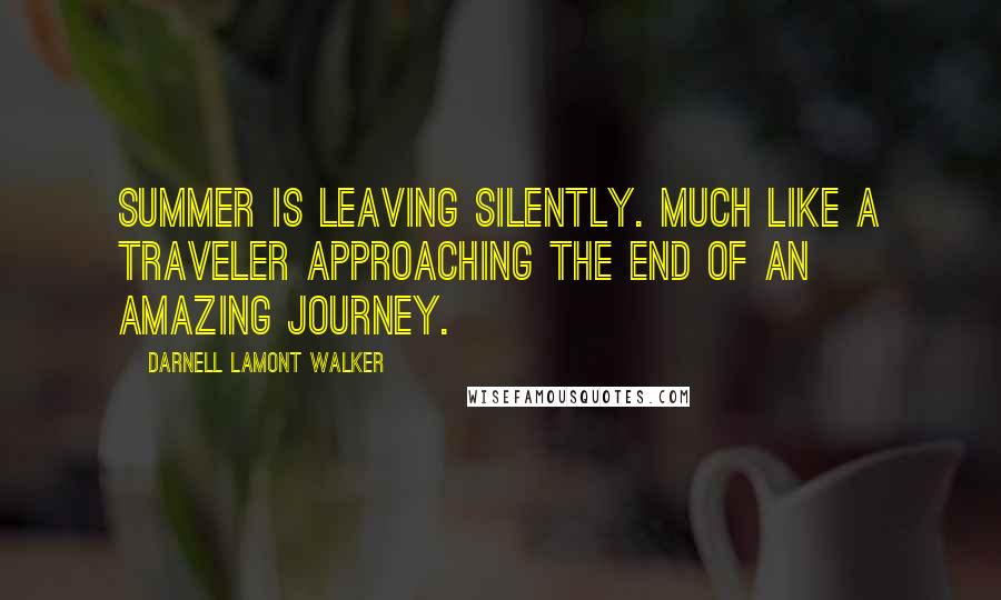 Darnell Lamont Walker Quotes: Summer is leaving silently. Much like a traveler approaching the end of an amazing journey.