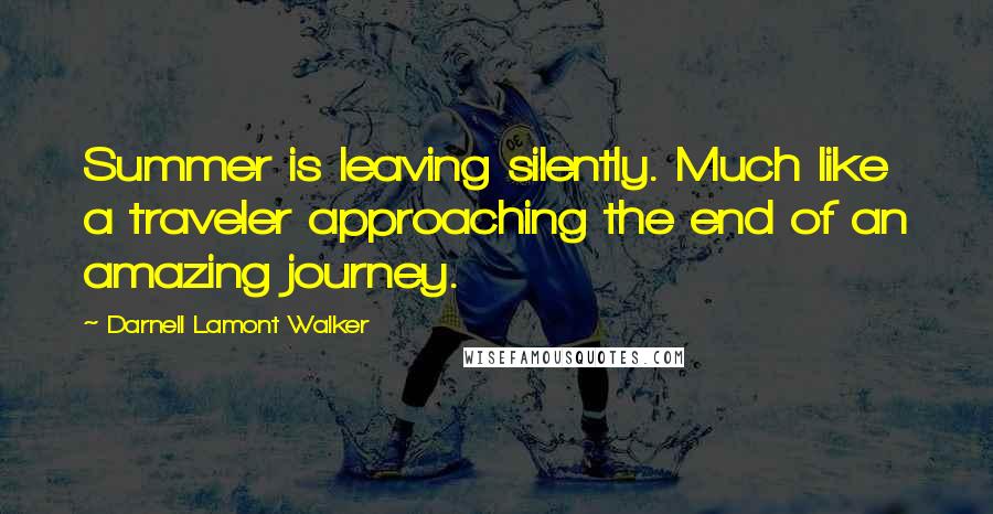 Darnell Lamont Walker Quotes: Summer is leaving silently. Much like a traveler approaching the end of an amazing journey.