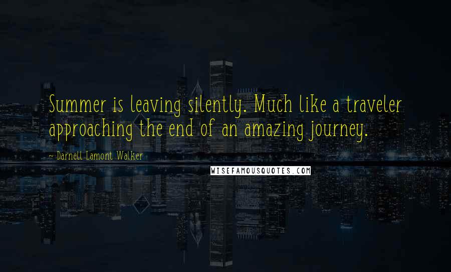 Darnell Lamont Walker Quotes: Summer is leaving silently. Much like a traveler approaching the end of an amazing journey.