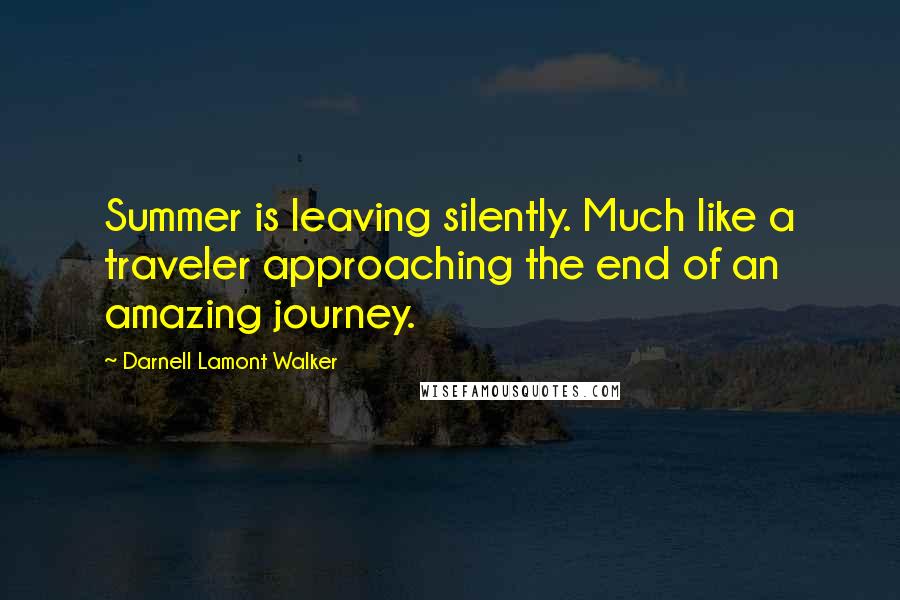 Darnell Lamont Walker Quotes: Summer is leaving silently. Much like a traveler approaching the end of an amazing journey.