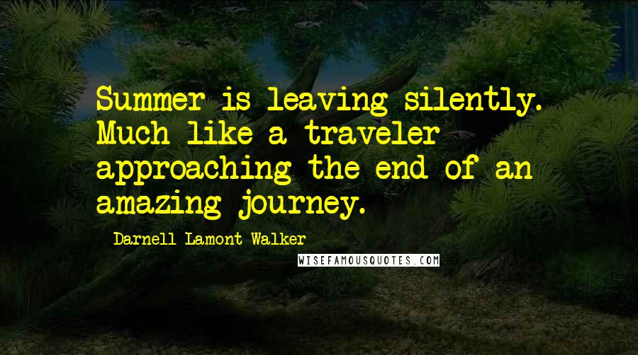 Darnell Lamont Walker Quotes: Summer is leaving silently. Much like a traveler approaching the end of an amazing journey.