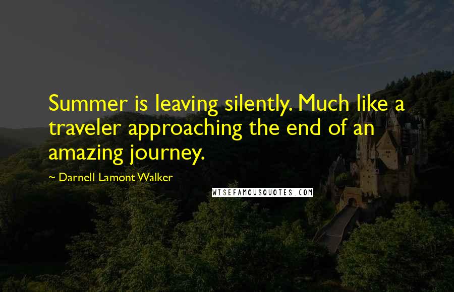 Darnell Lamont Walker Quotes: Summer is leaving silently. Much like a traveler approaching the end of an amazing journey.