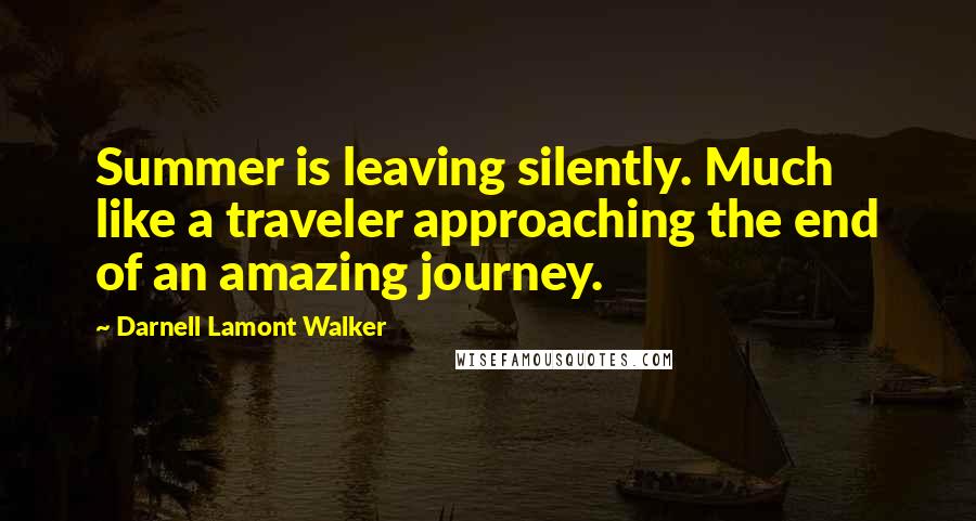 Darnell Lamont Walker Quotes: Summer is leaving silently. Much like a traveler approaching the end of an amazing journey.