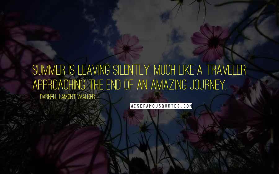 Darnell Lamont Walker Quotes: Summer is leaving silently. Much like a traveler approaching the end of an amazing journey.