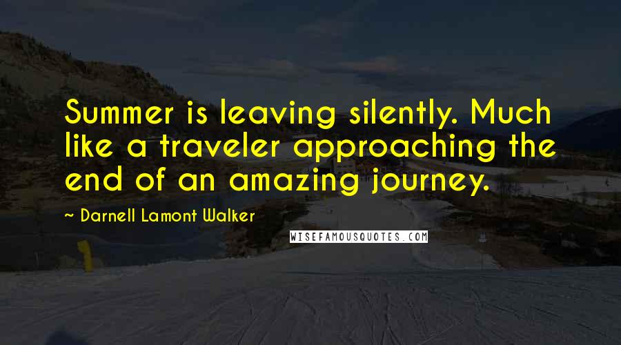 Darnell Lamont Walker Quotes: Summer is leaving silently. Much like a traveler approaching the end of an amazing journey.