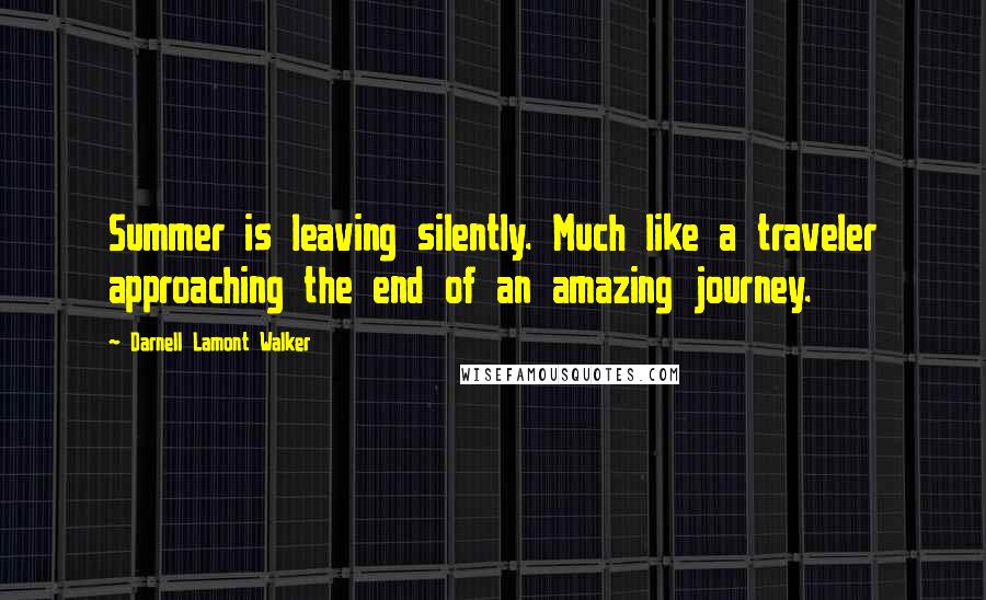 Darnell Lamont Walker Quotes: Summer is leaving silently. Much like a traveler approaching the end of an amazing journey.